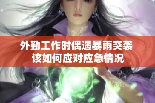 外勤工作时偶遇暴雨突袭 该如何应对应急情况