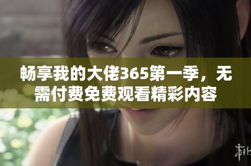 畅享我的大佬365第一季，无需付费免费观看精彩内容