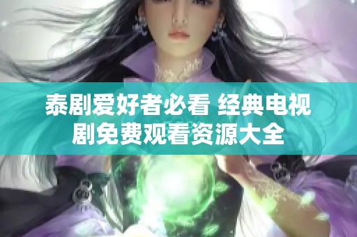 泰剧爱好者必看 经典电视剧免费观看资源大全