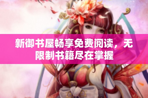 新御书屋畅享免费阅读，无限制书籍尽在掌握