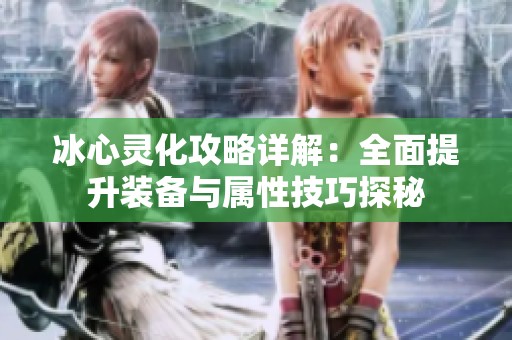 冰心灵化攻略详解：全面提升装备与属性技巧探秘