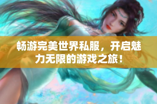 畅游完美世界私服，开启魅力无限的游戏之旅！
