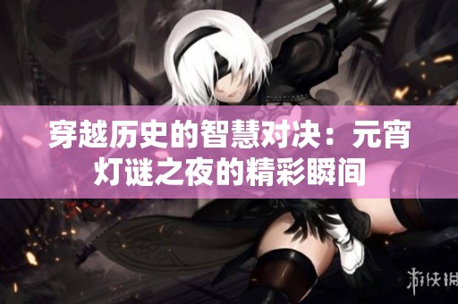 穿越历史的智慧对决：元宵灯谜之夜的精彩瞬间