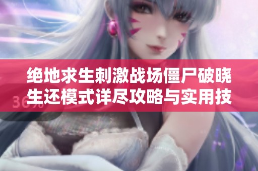绝地求生刺激战场僵尸破晓生还模式详尽攻略与实用技巧分享