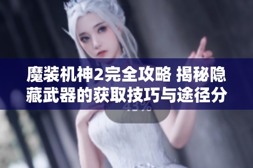 魔装机神2完全攻略 揭秘隐藏武器的获取技巧与途径分析
