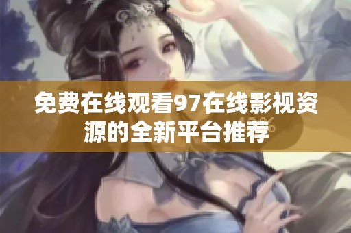 免费在线观看97在线影视资源的全新平台推荐