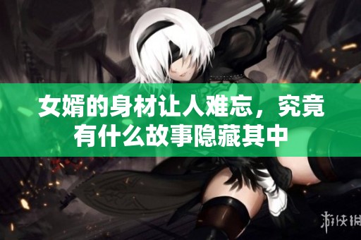 女婿的身材让人难忘，究竟有什么故事隐藏其中