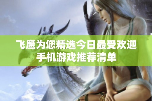 飞鹰为您精选今日最受欢迎手机游戏推荐清单
