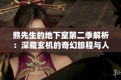 熊先生的地下室第二季解析：深藏玄机的奇幻旅程与人物命运