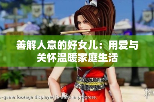 善解人意的好女儿：用爱与关怀温暖家庭生活