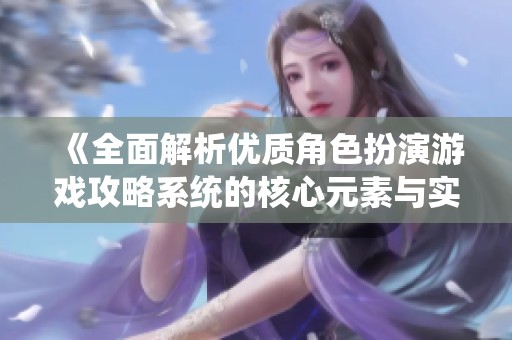 《全面解析优质角色扮演游戏攻略系统的核心元素与实践》