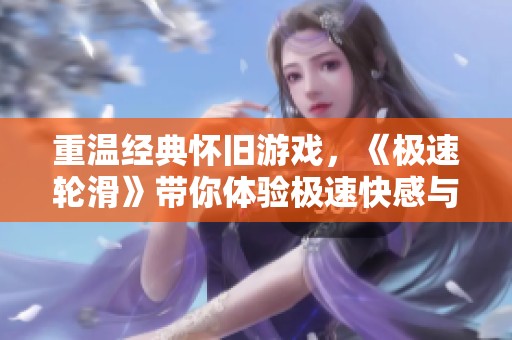 重温经典怀旧游戏，《极速轮滑》带你体验极速快感与快乐回忆