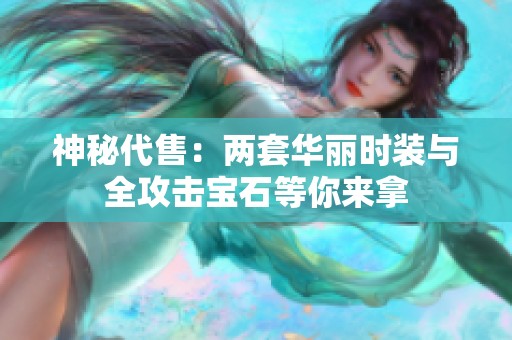 神秘代售：两套华丽时装与全攻击宝石等你来拿