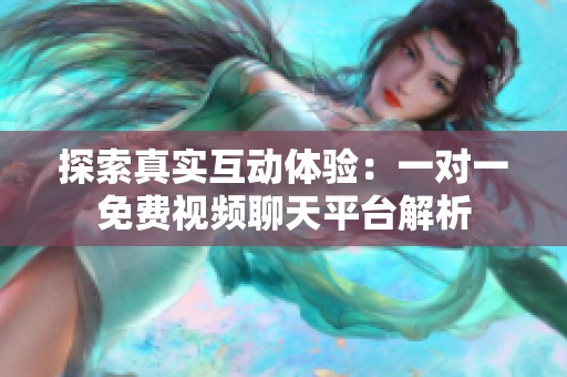 探索真实互动体验：一对一免费视频聊天平台解析