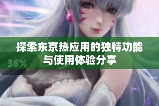 探索东京热应用的独特功能与使用体验分享