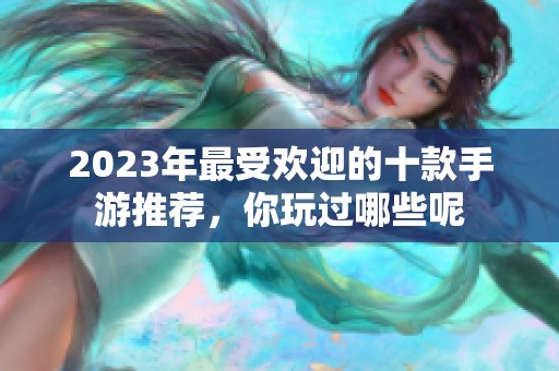 2023年最受欢迎的十款手游推荐，你玩过哪些呢