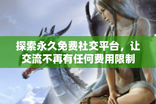 探索永久免费社交平台，让交流不再有任何费用限制