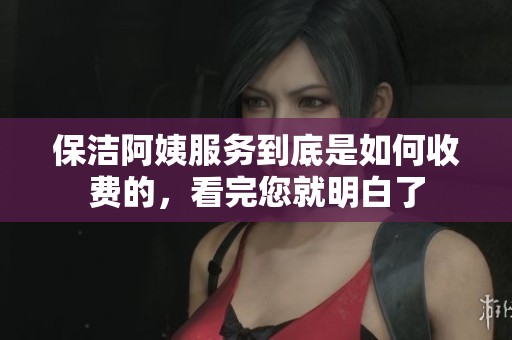 保洁阿姨服务到底是如何收费的，看完您就明白了