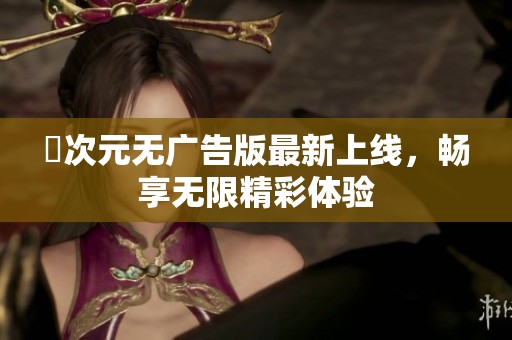 囧次元无广告版最新上线，畅享无限精彩体验