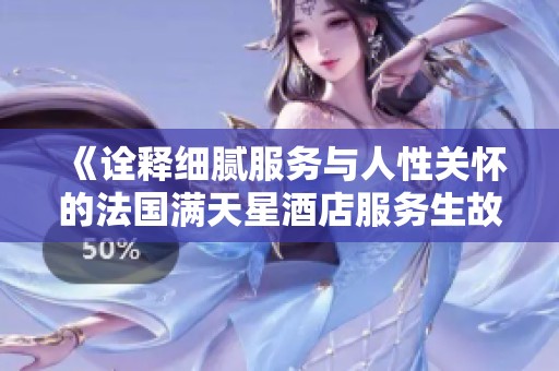 《诠释细腻服务与人性关怀的法国满天星酒店服务生故事》