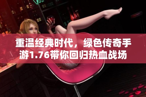 重温经典时代，绿色传奇手游1.76带你回归热血战场