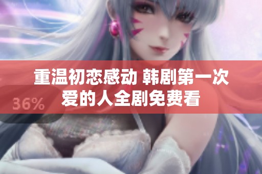 重温初恋感动 韩剧第一次爱的人全剧免费看
