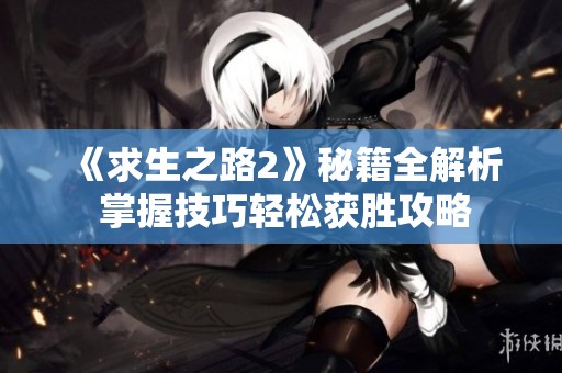 《求生之路2》秘籍全解析 掌握技巧轻松获胜攻略