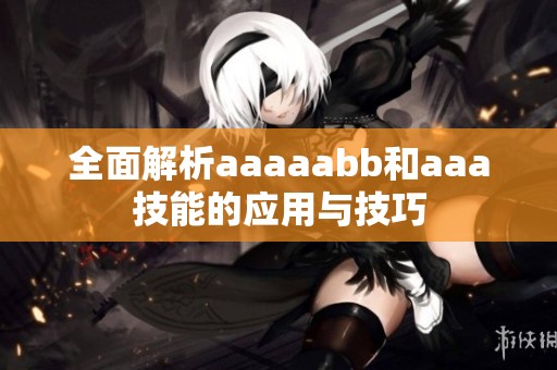 全面解析aaaaabb和aaa技能的应用与技巧