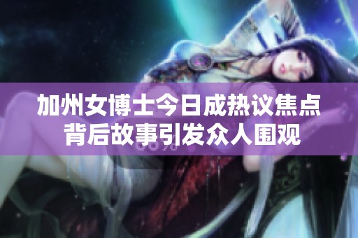 加州女博士今日成热议焦点 背后故事引发众人围观
