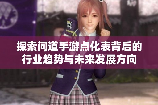 探索问道手游点化表背后的行业趋势与未来发展方向