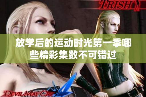 放学后的运动时光第一季哪些精彩集数不可错过