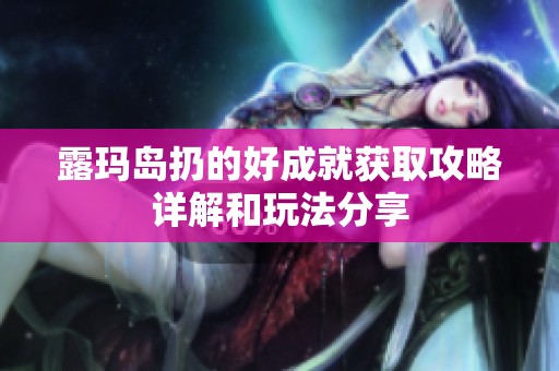 露玛岛扔的好成就获取攻略详解和玩法分享