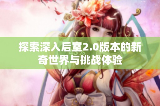 探索深入后室2.0版本的新奇世界与挑战体验