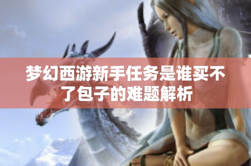梦幻西游新手任务是谁买不了包子的难题解析