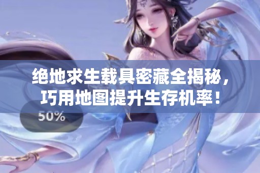 绝地求生载具密藏全揭秘，巧用地图提升生存机率！