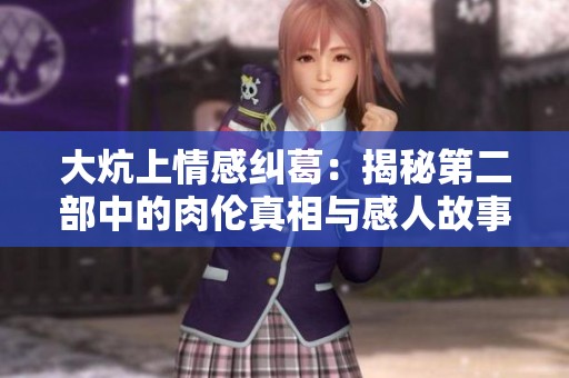 大炕上情感纠葛：揭秘第二部中的肉伦真相与感人故事