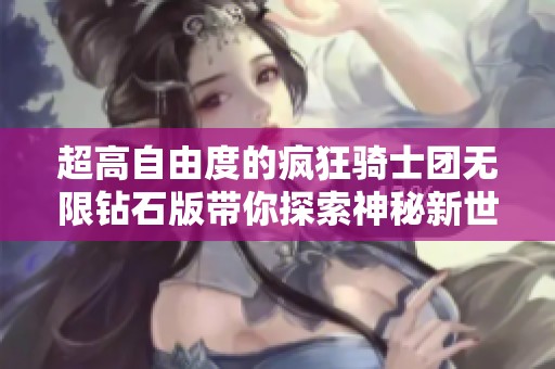 超高自由度的疯狂骑士团无限钻石版带你探索神秘新世界