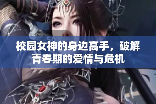 校园女神的身边高手，破解青春期的爱情与危机