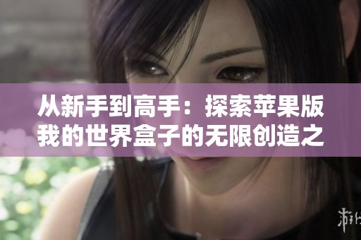 从新手到高手：探索苹果版我的世界盒子的无限创造之旅
