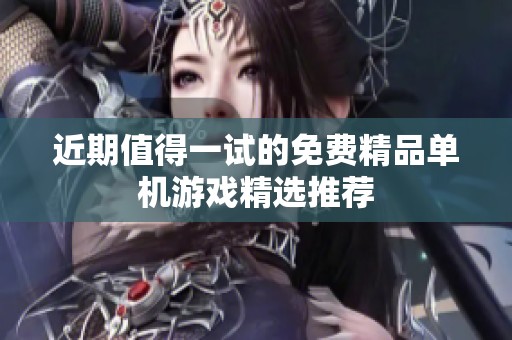 近期值得一试的免费精品单机游戏精选推荐
