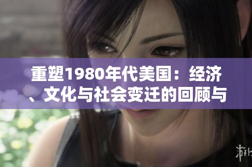 重塑1980年代美国：经济、文化与社会变迁的回顾与思考