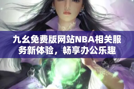 九幺免费版网站NBA相关服务新体验，畅享办公乐趣