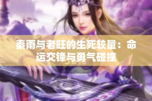 秦雨与老旺的生死较量：命运交锋与勇气碰撞