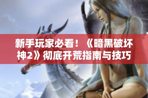 新手玩家必看！《暗黑破坏神2》彻底开荒指南与技巧分享