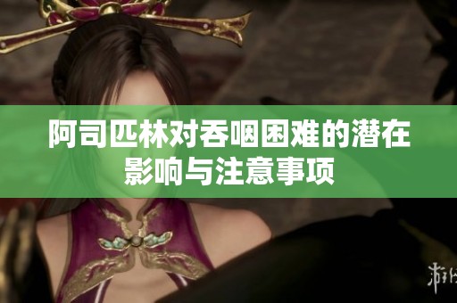 阿司匹林对吞咽困难的潜在影响与注意事项