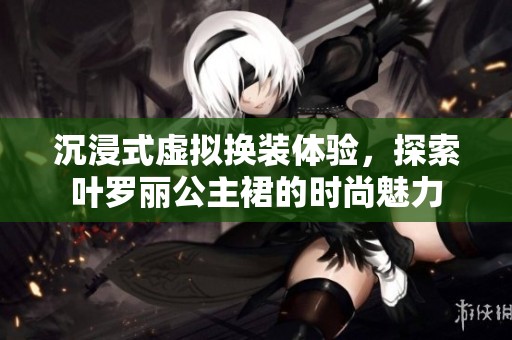 沉浸式虚拟换装体验，探索叶罗丽公主裙的时尚魅力