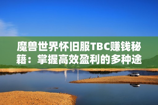 魔兽世界怀旧服TBC赚钱秘籍：掌握高效盈利的多种途径