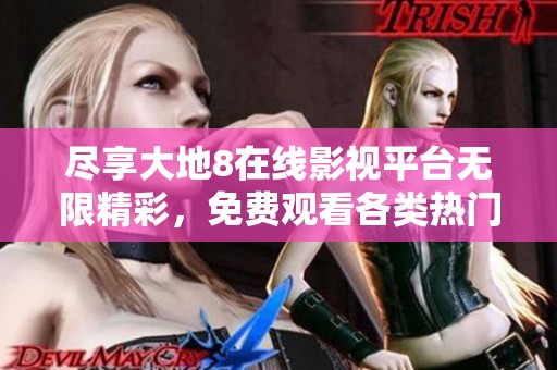 尽享大地8在线影视平台无限精彩，免费观看各类热门影片