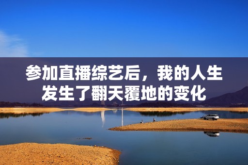 参加直播综艺后，我的人生发生了翻天覆地的变化