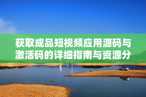 获取成品短视频应用源码与激活码的详细指南与资源分享